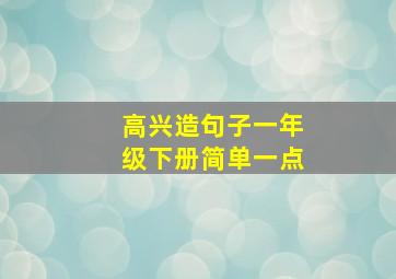 高兴造句子一年级下册简单一点