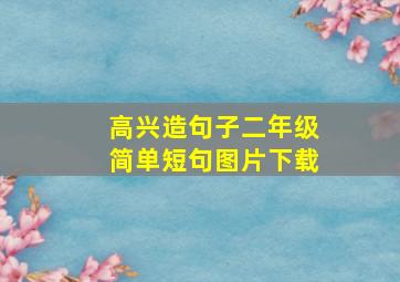 高兴造句子二年级简单短句图片下载