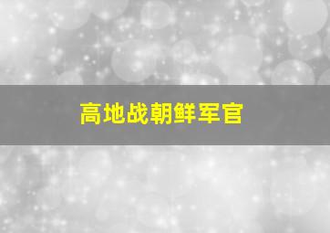 高地战朝鲜军官