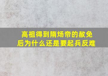 高祖得到隋炀帝的赦免后为什么还是要起兵反难