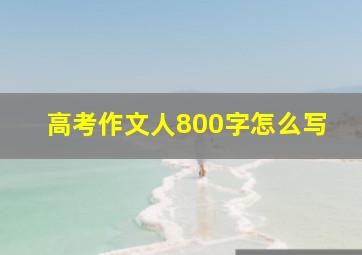 高考作文人800字怎么写