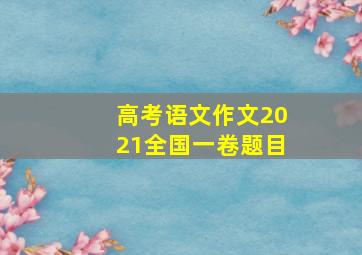 高考语文作文2021全国一卷题目