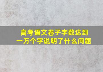 高考语文卷子字数达到一万个字说明了什么问题