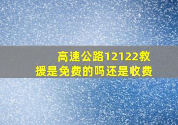 高速公路12122救援是免费的吗还是收费