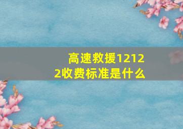 高速救援12122收费标准是什么