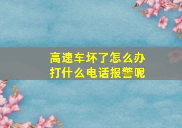 高速车坏了怎么办打什么电话报警呢