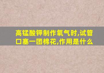 高锰酸钾制作氧气时,试管口塞一团棉花,作用是什么