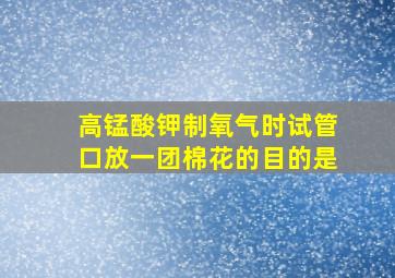 高锰酸钾制氧气时试管口放一团棉花的目的是