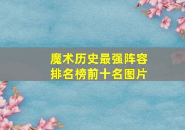 魔术历史最强阵容排名榜前十名图片