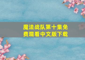 魔法战队第十集免费观看中文版下载