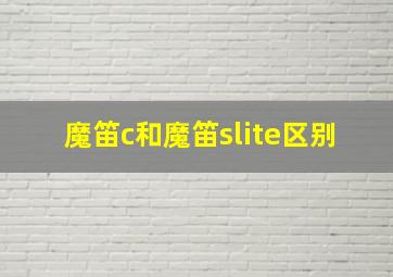 魔笛c和魔笛slite区别