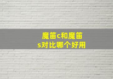 魔笛c和魔笛s对比哪个好用