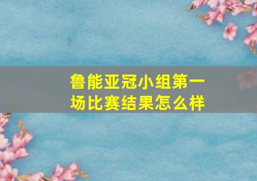 鲁能亚冠小组第一场比赛结果怎么样