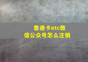 鲁通卡etc微信公众号怎么注销