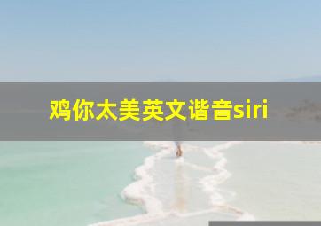 鸡你太美英文谐音siri