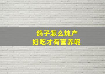 鸽子怎么炖产妇吃才有营养呢