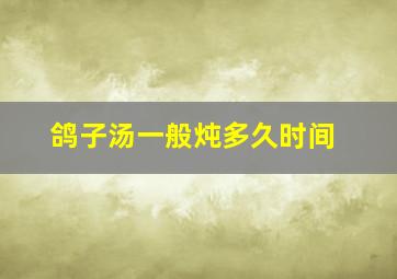 鸽子汤一般炖多久时间