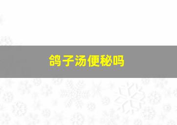 鸽子汤便秘吗