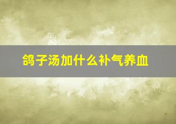 鸽子汤加什么补气养血