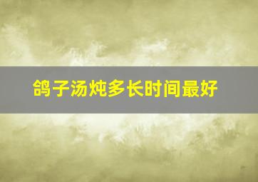 鸽子汤炖多长时间最好