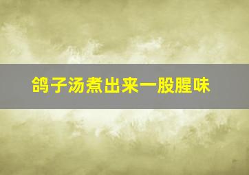 鸽子汤煮出来一股腥味