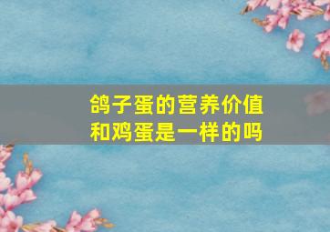 鸽子蛋的营养价值和鸡蛋是一样的吗