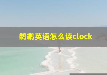 鹈鹕英语怎么读clock