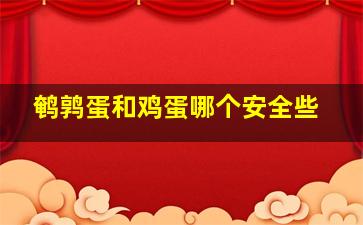 鹌鹑蛋和鸡蛋哪个安全些