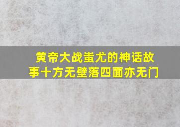 黄帝大战蚩尤的神话故事十方无壁落四面亦无门