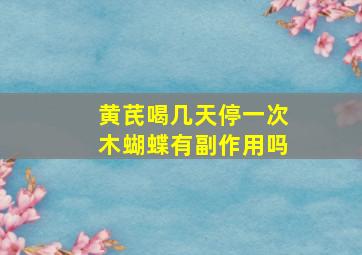 黄芪喝几天停一次木蝴蝶有副作用吗