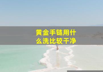 黄金手链用什么洗比较干净