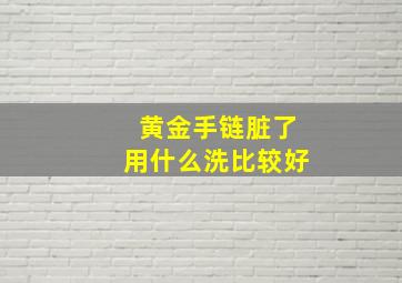 黄金手链脏了用什么洗比较好