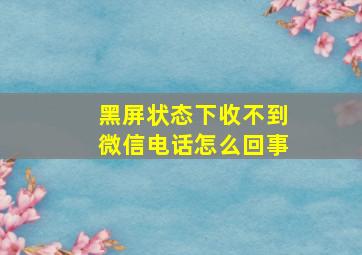 黑屏状态下收不到微信电话怎么回事