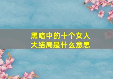 黑暗中的十个女人大结局是什么意思