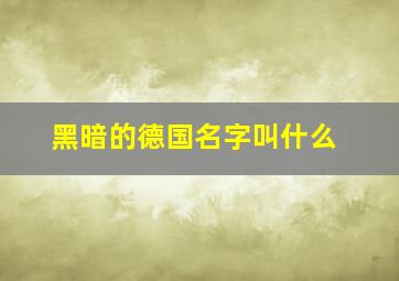 黑暗的德国名字叫什么