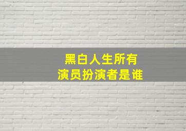 黑白人生所有演员扮演者是谁