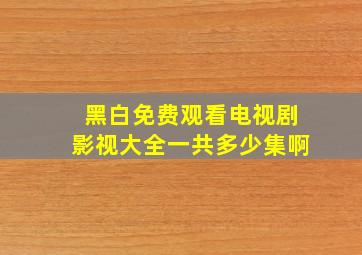 黑白免费观看电视剧影视大全一共多少集啊