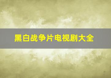 黑白战争片电视剧大全