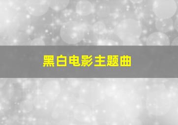 黑白电影主题曲