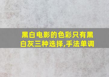 黑白电影的色彩只有黑白灰三种选择,手法单调