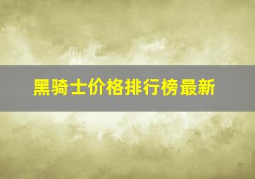 黑骑士价格排行榜最新