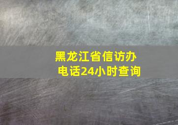 黑龙江省信访办电话24小时查询