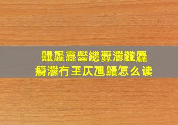 齉龘靐齾纞虋灪龖麤癵灪冇玊仄乪齉怎么读