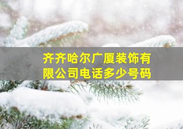 齐齐哈尔广厦装饰有限公司电话多少号码