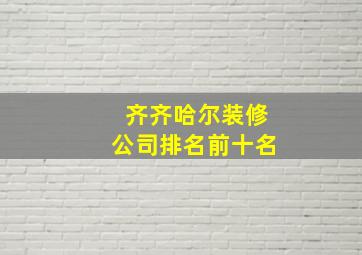 齐齐哈尔装修公司排名前十名