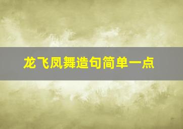 龙飞凤舞造句简单一点